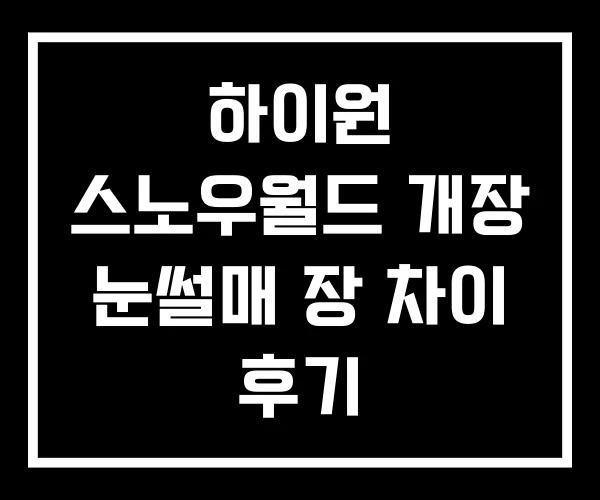 하이원 스노우월드 개장 눈썰매 장 차이 후기 하이원 스노우월드 개장 눈썰매 장 차이 후기