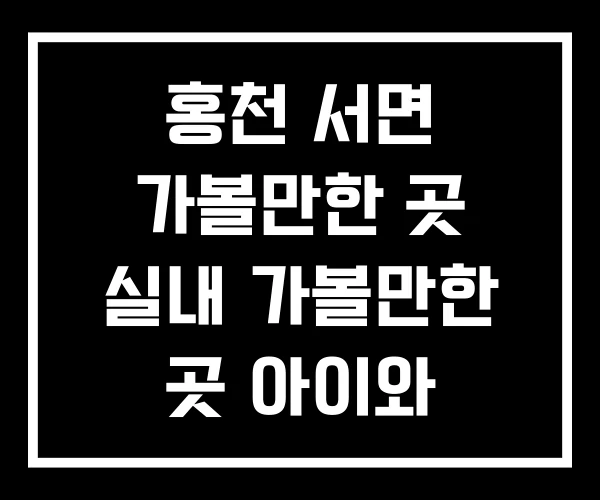 홍천 서면 가볼만한 곳 실내 가볼만한 곳 아이와 홍천 서면 가볼만한 곳 실내 가볼만한 곳 아이와